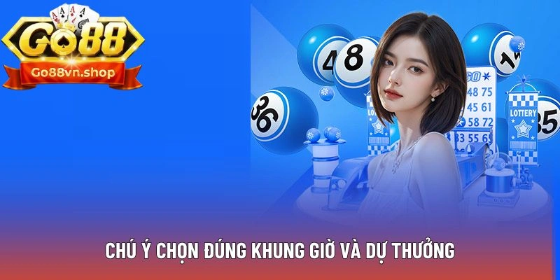 Chú ý chọn đúng khung giờ và dự thưởng