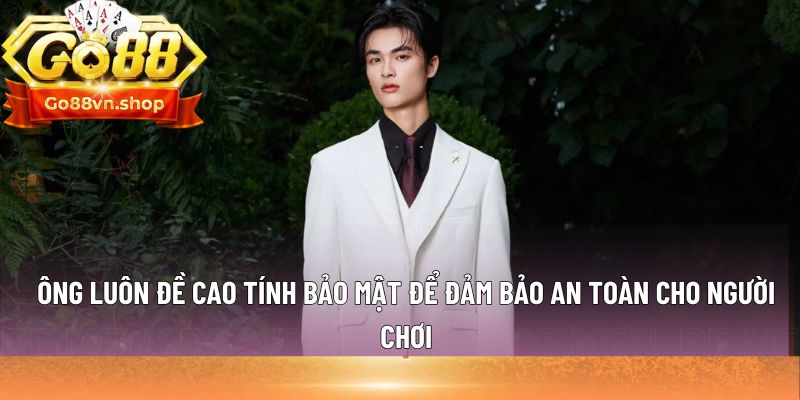 Ông luôn đề cao tính bảo mật để đảm bảo an toàn cho người chơi